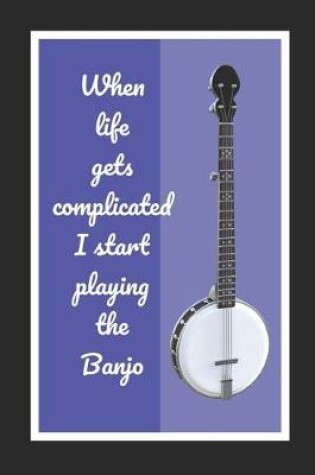 Cover of When Life Gets Complicated I Start Playing The Banjo