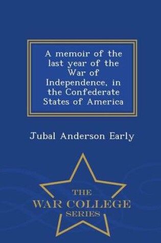 Cover of A Memoir of the Last Year of the War of Independence, in the Confederate States of America - War College Series