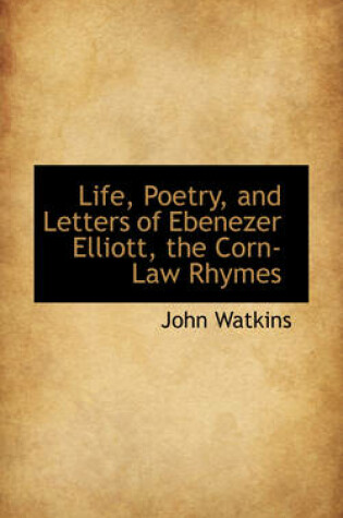 Cover of Life, Poetry, and Letters of Ebenezer Elliott, the Corn-Law Rhymes