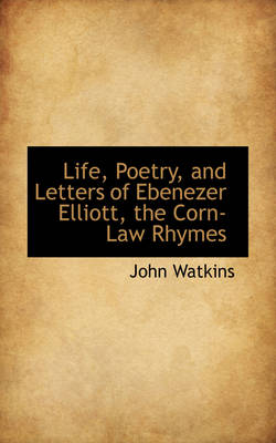 Book cover for Life, Poetry, and Letters of Ebenezer Elliott, the Corn-Law Rhymes