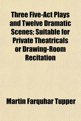 Book cover for Three Five-ACT Plays and Twelve Dramatic Scenes; Suitable for Private Theatricals or Drawing-Room Recitation