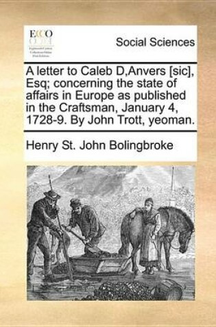 Cover of A Letter to Caleb D, Anvers [Sic], Esq; Concerning the State of Affairs in Europe as Published in the Craftsman, January 4, 1728-9. by John Trott, Yeoman.