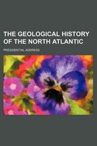 Cover of The Geological History of the North Atlantic; Presidential Address