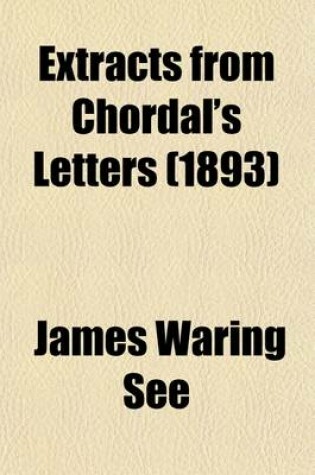 Cover of Extracts from Chordal's Letters; Comprising the Choicest Selections from the Series of Articles Entitled Extracts from Chordal's Letters, Which Have Been Appearing for the Past Two Years in the Columns of the American Machinist. with Steel Portrait of the