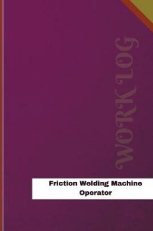 Cover of Friction Welding Machine Operator Work Log