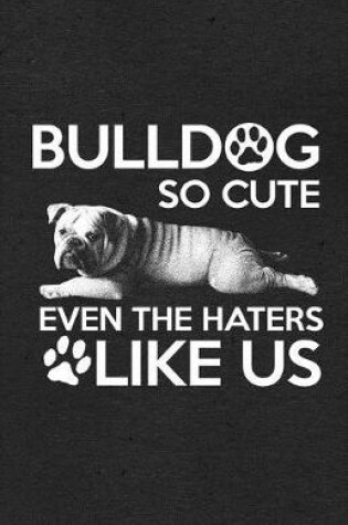 Cover of Bulldog So Cute Even the Haters Like Us A5 Lined Notebook
