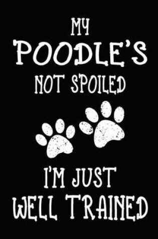 Cover of My Poodle's Not Spoiled I'm Just Well Trained