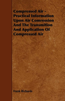 Book cover for Compressed Air - Practical Information Upon Air Comression And The Transmition And Application Of Compressed Air