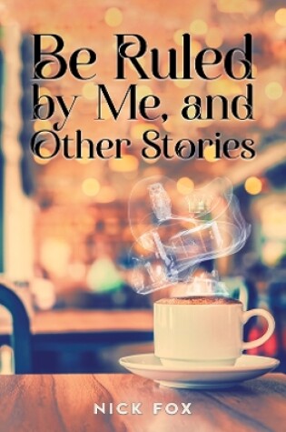 Cover of Be Ruled by Me, and Other Stories