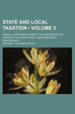 Cover of State and Local Taxation (Volume 5); Annual Conference Under the Auspices of the National Tax Association Addresses and Proceedings