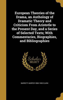 Book cover for European Theories of the Drama, an Anthology of Dramatic Theory and Criticism from Aristotle to the Present Day, and a Series of Selected Texts; With Commentaries, Biographies, and Bibliographies