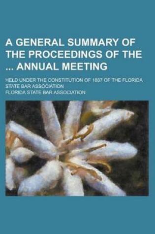 Cover of A General Summary of the Proceedings of the Annual Meeting; Held Under the Constitution of 1887 of the Florida State Bar Association