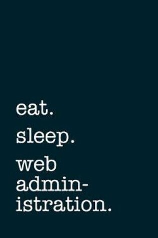 Cover of eat. sleep. web administration. - Lined Notebook