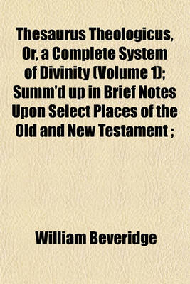 Book cover for Thesaurus Theologicus, Or, a Complete System of Divinity (Volume 1); Summ'd Up in Brief Notes Upon Select Places of the Old and New Testament;