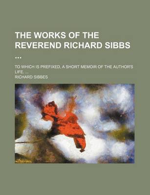 Book cover for The Works of the Reverend Richard Sibbs (Volume 3); To Which Is Prefixed, a Short Memoir of the Author's Life.