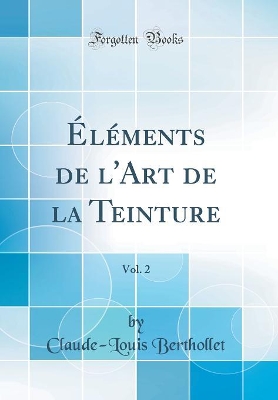 Book cover for Éléments de l'Art de la Teinture, Vol. 2 (Classic Reprint)