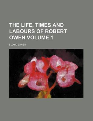 Book cover for The Life, Times and Labours of Robert Owen Volume 1