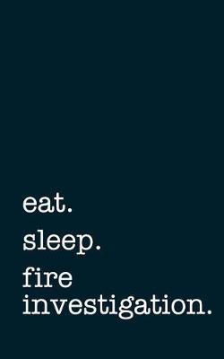 Book cover for Eat. Sleep. Fire Investigation. - Lined Notebook