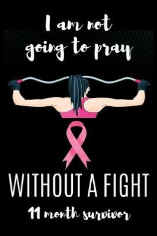 Cover of I am not going to pray WITHOUT A FIGHT 11 Month survivor