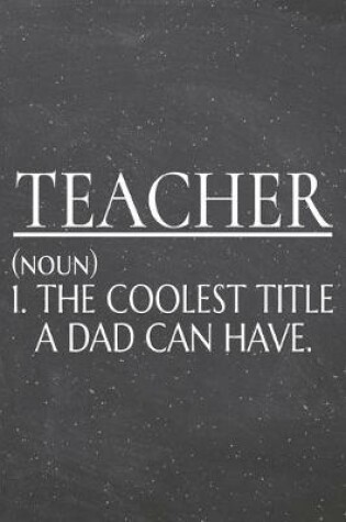 Cover of Teacher (noun) 1. The Coolest Title A Dad Can Have.