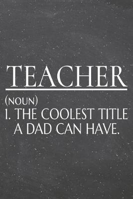 Book cover for Teacher (noun) 1. The Coolest Title A Dad Can Have.