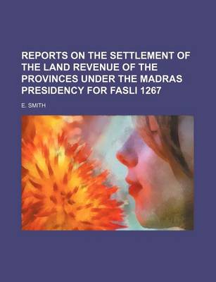 Book cover for Reports on the Settlement of the Land Revenue of the Provinces Under the Madras Presidency for Fasli 1267