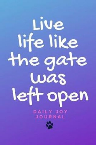 Cover of Live life like the gate was left open - daily joy journal