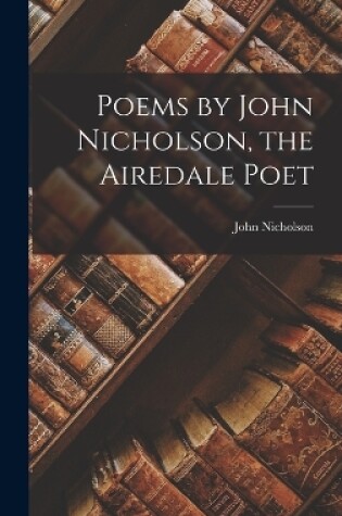 Cover of Poems by John Nicholson, the Airedale Poet
