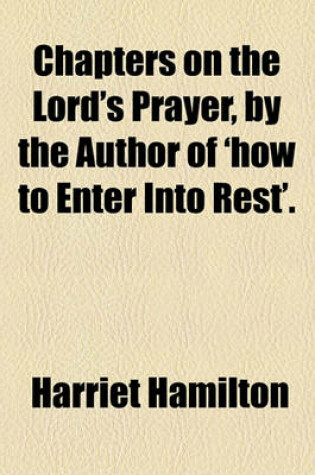 Cover of Chapters on the Lord's Prayer, by the Author of 'How to Enter Into Rest'.