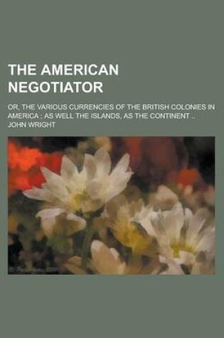 Cover of The American Negotiator; Or, the Various Currencies of the British Colonies in America; As Well the Islands, as the Continent ..