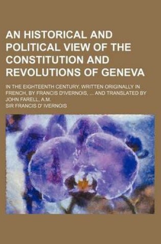 Cover of An Historical and Political View of the Constitution and Revolutions of Geneva; In the Eighteenth Century. Written Originally in French, by Francis D