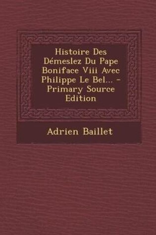 Cover of Histoire Des Demeslez Du Pape Boniface VIII Avec Philippe Le Bel... - Primary Source Edition