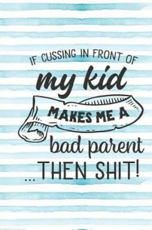 Cover of If Cussing in Front of My Kid Makes Me a Bad Parent Then Shit!