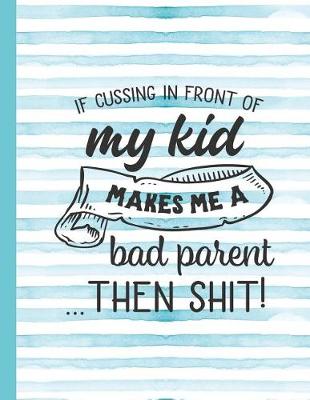 Book cover for If Cussing in Front of My Kid Makes Me a Bad Parent Then Shit!