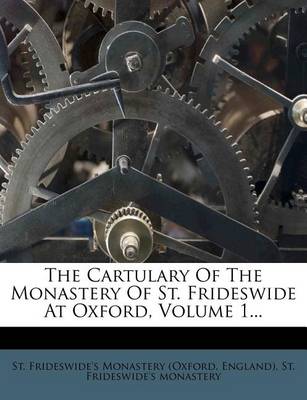 Book cover for The Cartulary of the Monastery of St. Frideswide at Oxford, Volume 1...