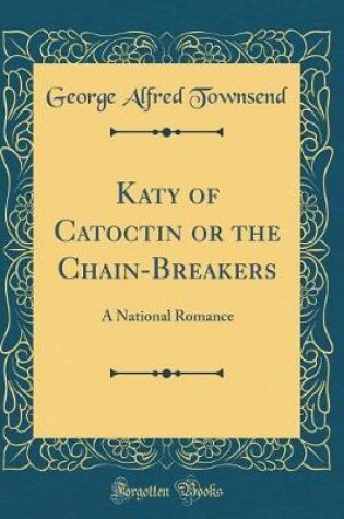 Cover of Katy of Catoctin or the Chain-Breakers: A National Romance (Classic Reprint)