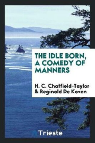 Cover of The Idle Born, a Comedy of Manners