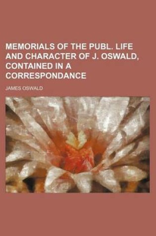 Cover of Memorials of the Publ. Life and Character of J. Oswald, Contained in a Correspondance