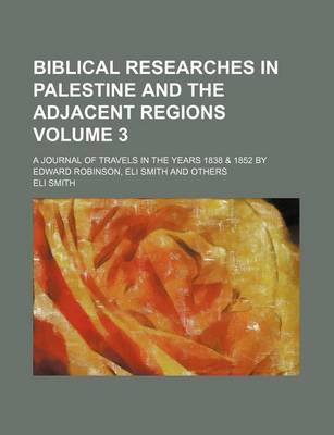 Book cover for Biblical Researches in Palestine and the Adjacent Regions Volume 3; A Journal of Travels in the Years 1838 & 1852 by Edward Robinson, Eli Smith and Others