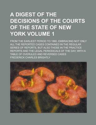 Book cover for A Digest of the Decisions of the Courts of the State of New York; From the Earliest Period to 1880, Embracing Not Only All the Reported Cases Contai