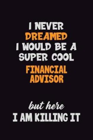 Cover of I Never Dreamed I would Be A Super Cool Financial Advisor But Here I Am Killing It