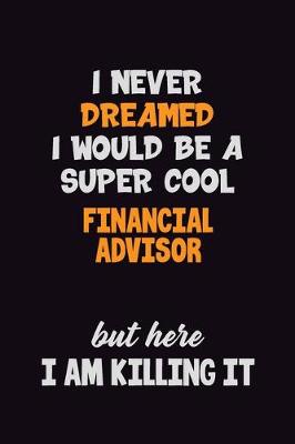 Book cover for I Never Dreamed I would Be A Super Cool Financial Advisor But Here I Am Killing It