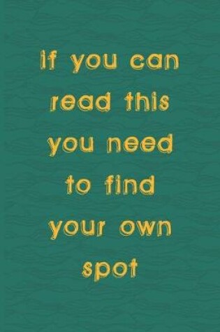 Cover of If You Can Read This You Need To Find Your Own Spot