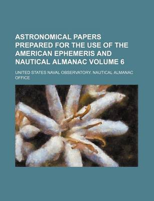 Book cover for Astronomical Papers Prepared for the Use of the American Ephemeris and Nautical Almanac Volume 6