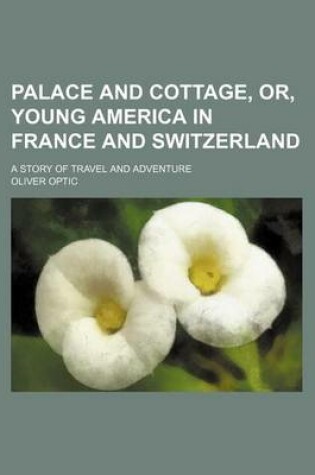 Cover of Palace and Cottage, Or, Young America in France and Switzerland; A Story of Travel and Adventure