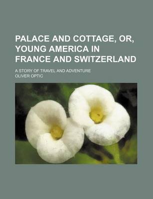 Book cover for Palace and Cottage, Or, Young America in France and Switzerland; A Story of Travel and Adventure