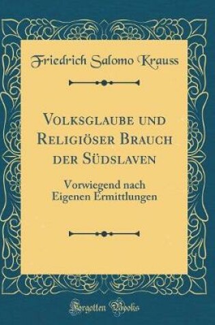 Cover of Volksglaube und Religiöser Brauch der Südslaven: Vorwiegend nach Eigenen Ermittlungen (Classic Reprint)