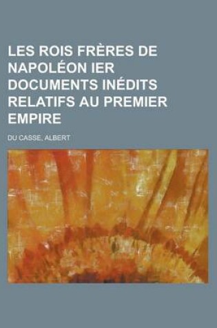 Cover of Les Rois Freres de Napoleon Ier Documents Inedits Relatifs Au Premier Empire