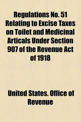 Book cover for Regulations No. 51 Relating to Excise Taxes on Toilet and Medicinal Articals Under Section 907 of the Revenue Act of 1918