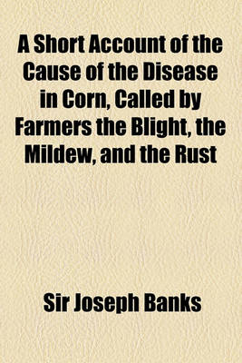 Book cover for A Short Account of the Cause of the Disease in Corn, Called by Farmers the Blight, the Mildew, and the Rust